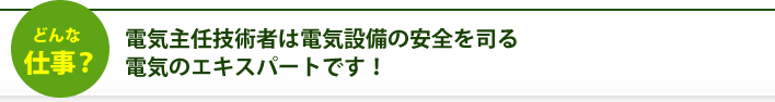 どんな仕事？ 電気主任技術者は電気設備の安全を司る電気のエキスパートです！
