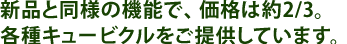 新品と同様の機能で、価格は約2/3。各種キュービクルをご提供しています。