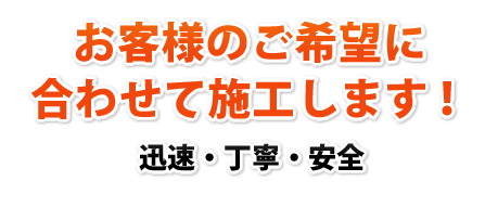 お客さまのご希望に合わせて施工します！
